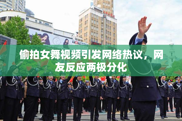 偷拍女舞视频引发网络热议，网友反应两极分化