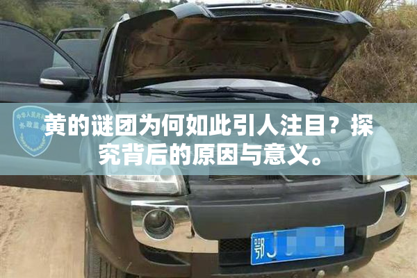 黄的谜团为何如此引人注目？探究背后的原因与意义。