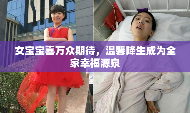 女宝宝喜万众期待，温馨降生成为全家幸福源泉