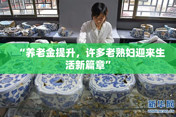 “养老金提升，许多老熟妇迎来生活新篇章”