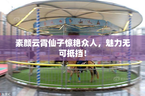 素颜云霄仙子惊艳众人，魅力无可抵挡！