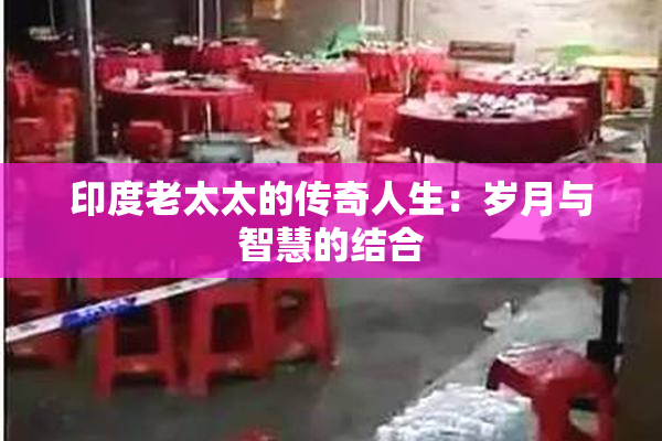 印度老太太的传奇人生：岁月与智慧的结合