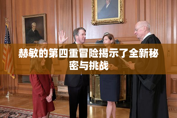 赫敏的第四重冒险揭示了全新秘密与挑战