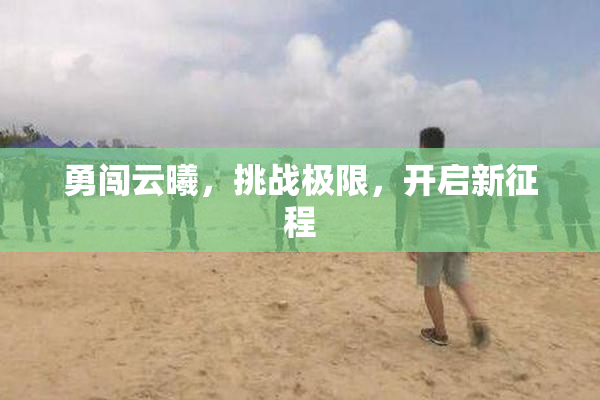 勇闯云曦，挑战极限，开启新征程