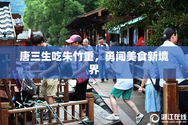 唐三生吃朱竹重，勇闯美食新境界