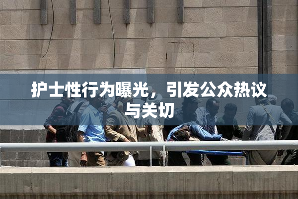 护士性行为曝光，引发公众热议与关切