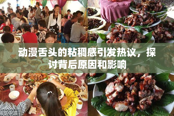 动漫舌头的粘稠感引发热议，探讨背后原因和影响