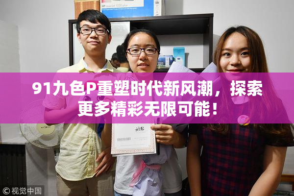 91九色P重塑时代新风潮，探索更多精彩无限可能！