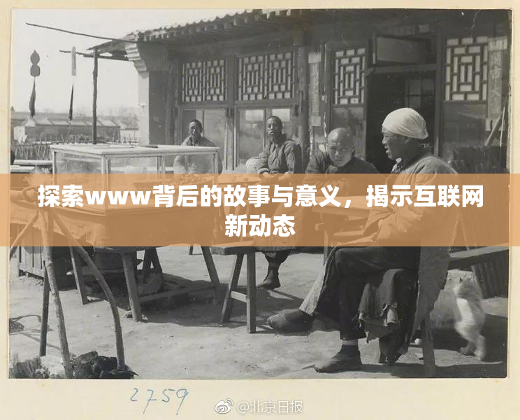 探索www背后的故事与意义，揭示互联网新动态