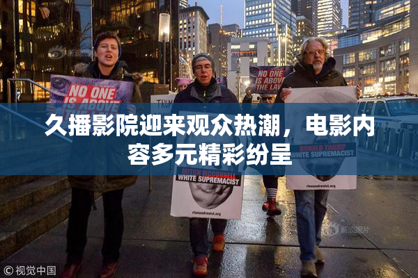 久播影院迎来观众热潮，电影内容多元精彩纷呈