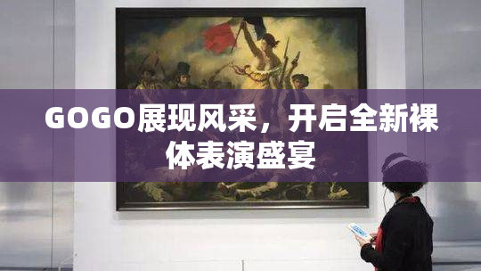 GOGO展现风采，开启全新裸体表演盛宴