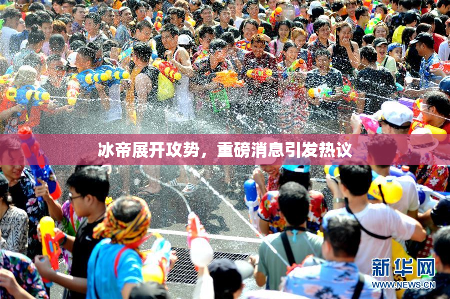 冰帝展开攻势，重磅消息引发热议