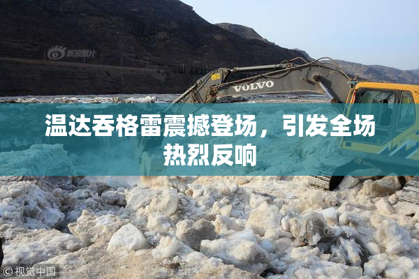 温达吞格雷震撼登场，引发全场热烈反响
