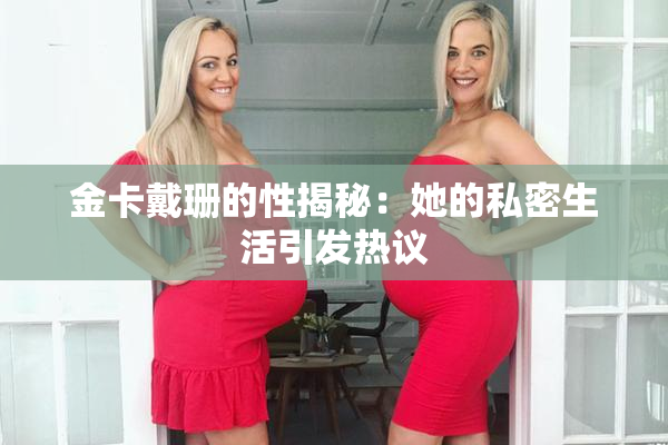 金卡戴珊的性揭秘：她的私密生活引发热议