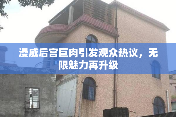 漫威后宫巨肉引发观众热议，无限魅力再升级