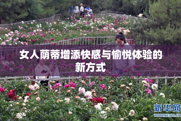 女人荫蒂增添快感与愉悦体验的新方式