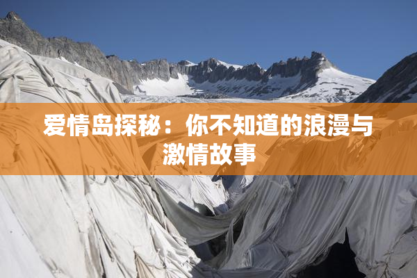 爱情岛探秘：你不知道的浪漫与激情故事