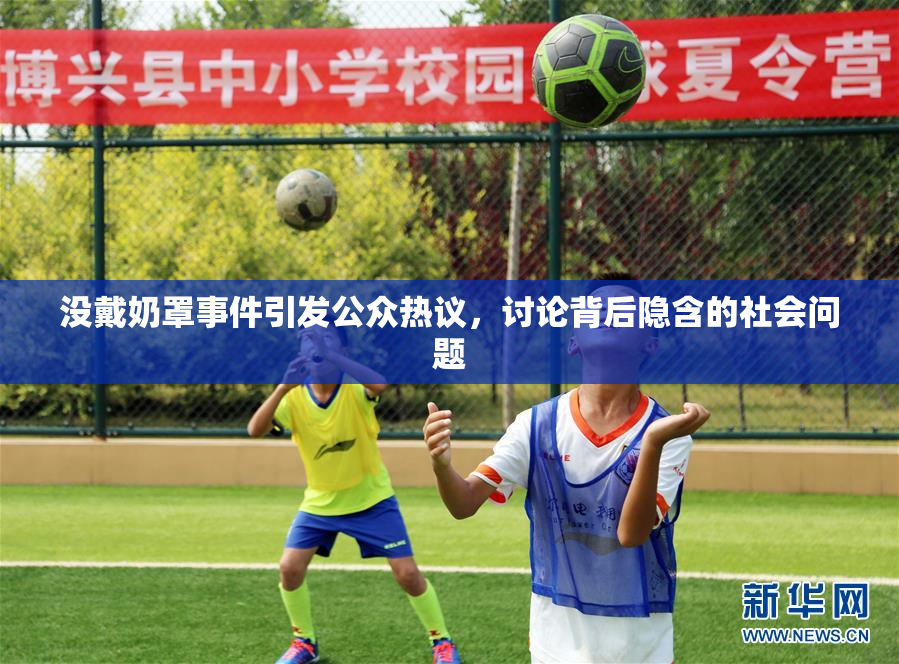 没戴奶罩事件引发公众热议，讨论背后隐含的社会问题