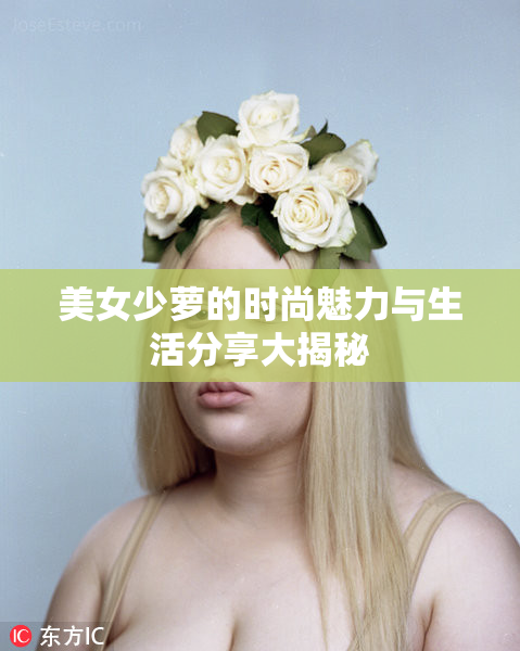 美女少萝的时尚魅力与生活分享大揭秘