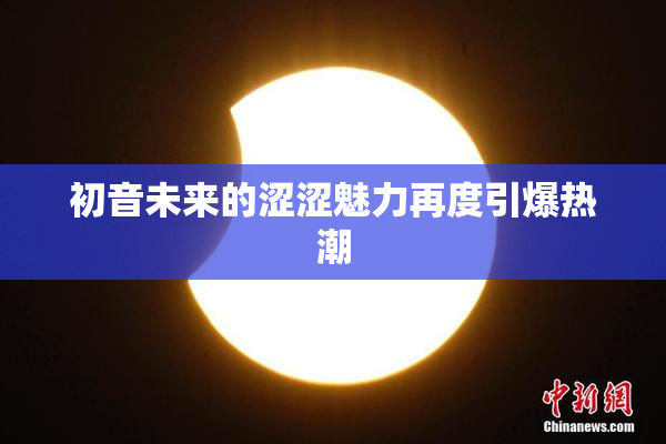 初音未来的涩涩魅力再度引爆热潮