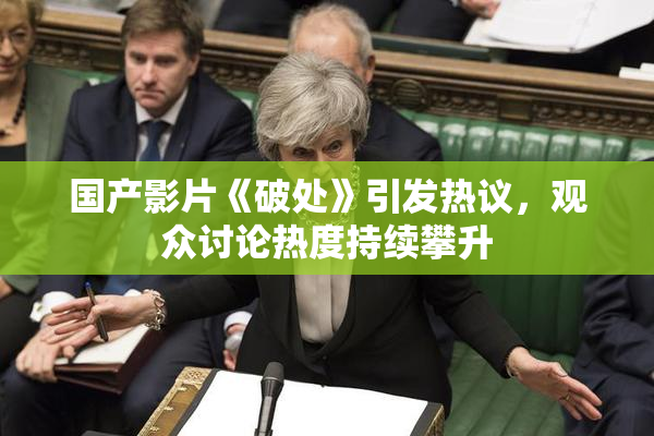国产影片《破处》引发热议，观众讨论热度持续攀升