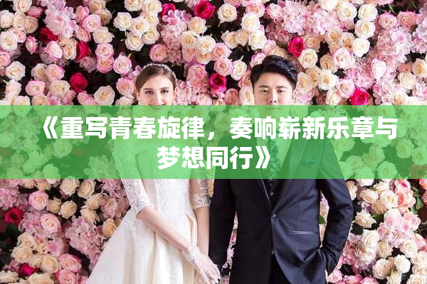 《重写青春旋律，奏响崭新乐章与梦想同行》
