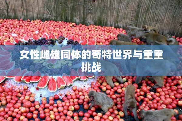女性雌雄同体的奇特世界与重重挑战