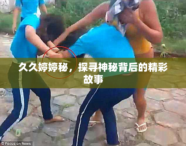 久久婷婷秘，探寻神秘背后的精彩故事