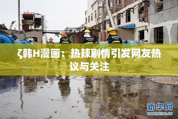 ζ韩H漫画：热辣剧情引发网友热议与关注