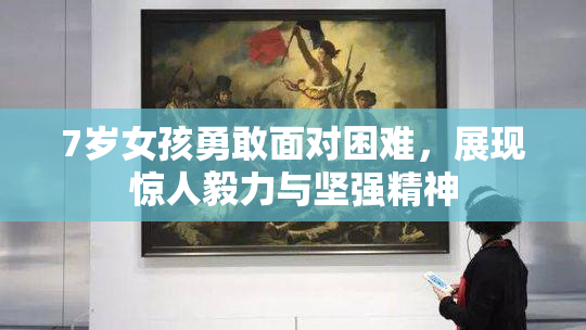 7岁女孩勇敢面对困难，展现惊人毅力与坚强精神