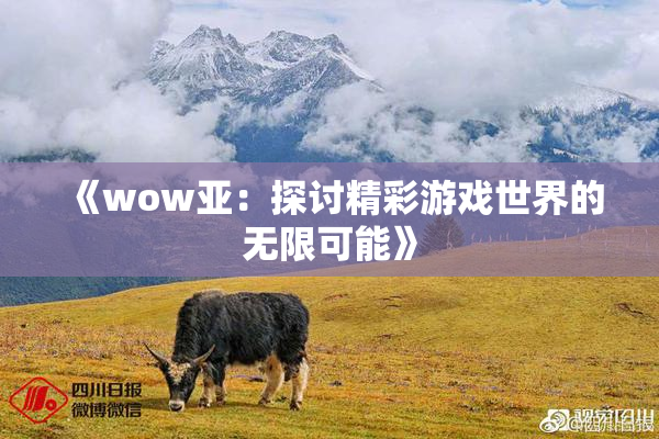 《wow亚：探讨精彩游戏世界的无限可能》
