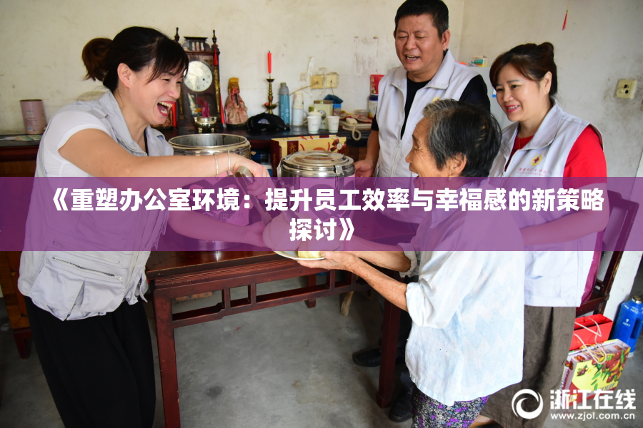 《重塑办公室环境：提升员工效率与幸福感的新策略探讨》