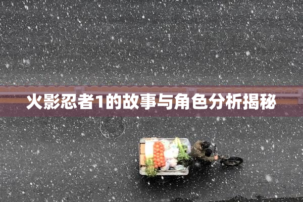 火影忍者1的故事与角色分析揭秘