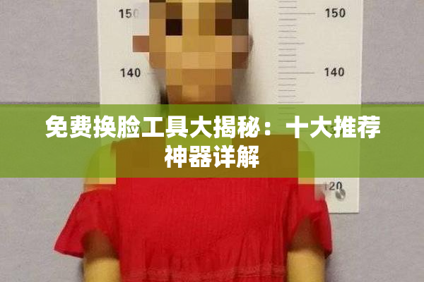 免费换脸工具大揭秘：十大推荐神器详解