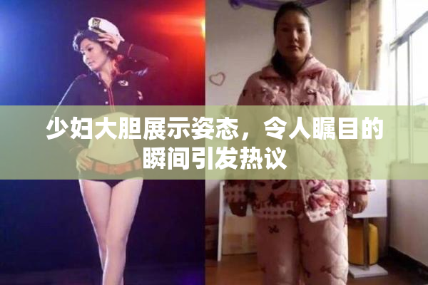 少妇大胆展示姿态，令人瞩目的瞬间引发热议