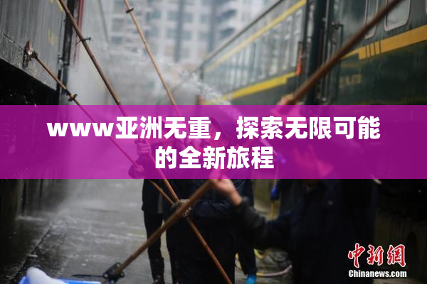 www亚洲无重，探索无限可能的全新旅程