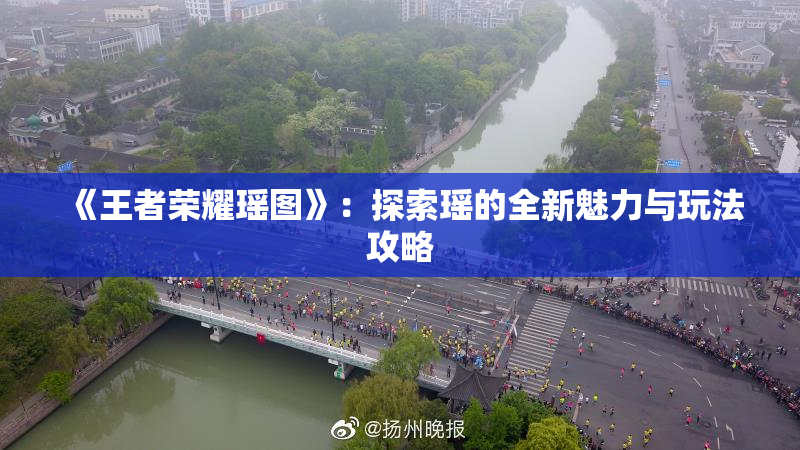 《王者荣耀瑶图》：探索瑶的全新魅力与玩法攻略