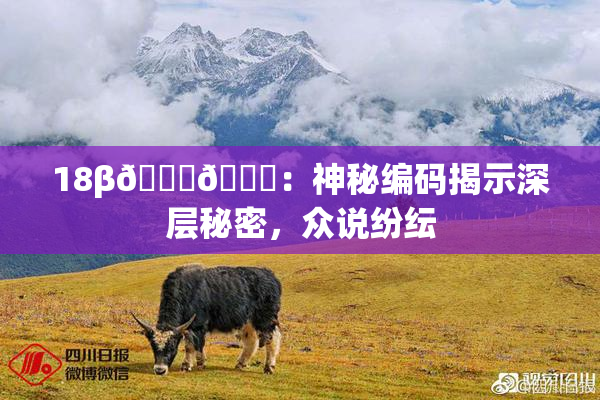 18β🍆🍑：神秘编码揭示深层秘密，众说纷纭