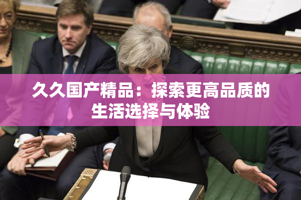 久久国产精品：探索更高品质的生活选择与体验