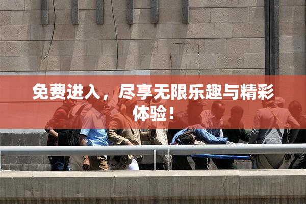 免费进入，尽享无限乐趣与精彩体验！