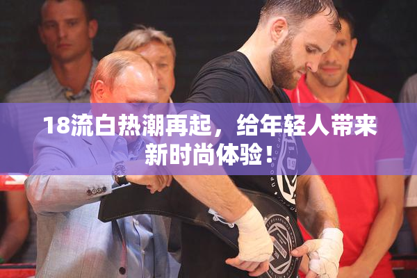 18流白热潮再起，给年轻人带来新时尚体验！
