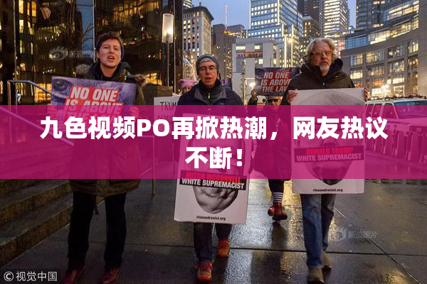 九色视频PO再掀热潮，网友热议不断！