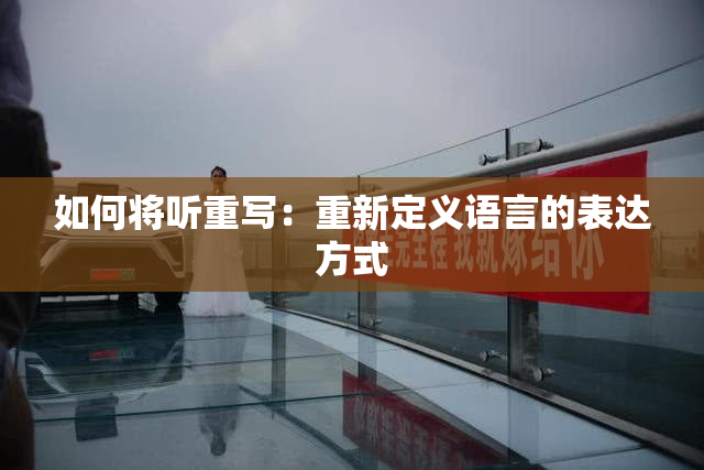 如何将听重写：重新定义语言的表达方式
