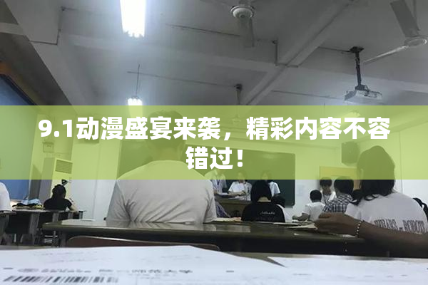 9.1动漫盛宴来袭，精彩内容不容错过！