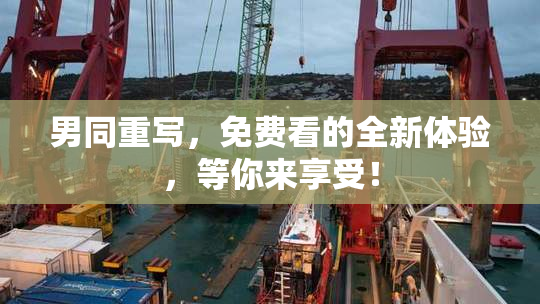 男同重写，免费看的全新体验，等你来享受！