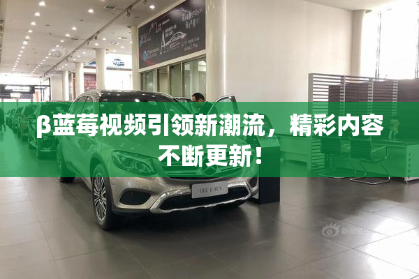 β蓝莓视频引领新潮流，精彩内容不断更新！
