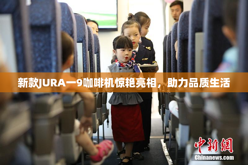 新款JURA一9咖啡机惊艳亮相，助力品质生活