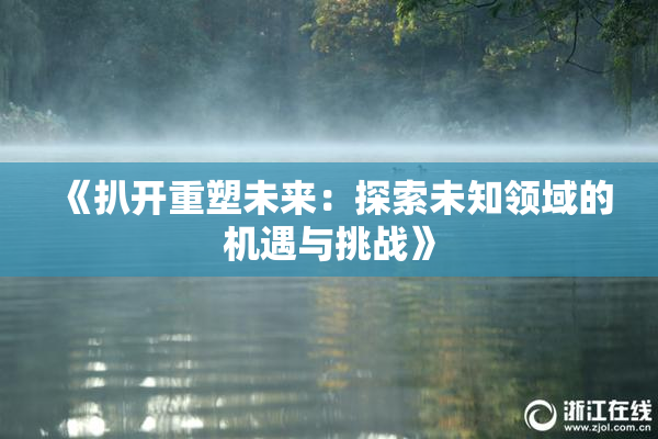 《扒开重塑未来：探索未知领域的机遇与挑战》