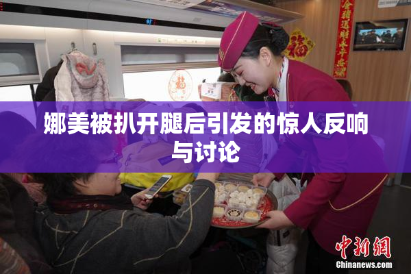 娜美被扒开腿后引发的惊人反响与讨论