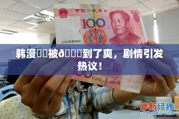 韩漫❌‌被🔞到了爽，剧情引发热议！